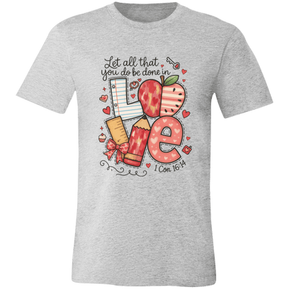 Let All That You Do be done in Love Bella Canvas S/S Tee - 931 Graphics